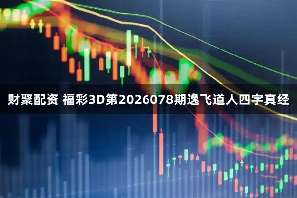 财聚配资 福彩3D第2026078期逸飞道人四字真经