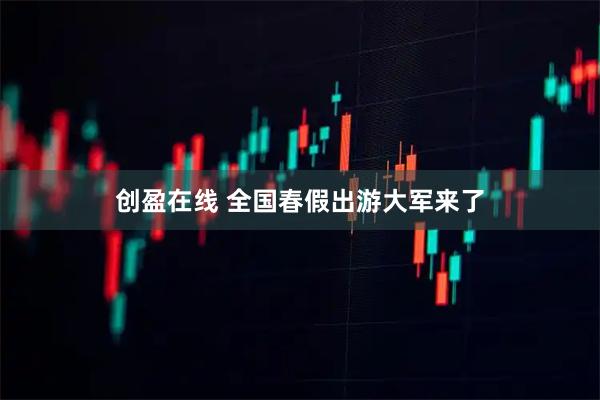 创盈在线 全国春假出游大军来了