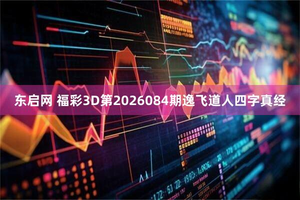 东启网 福彩3D第2026084期逸飞道人四字真经