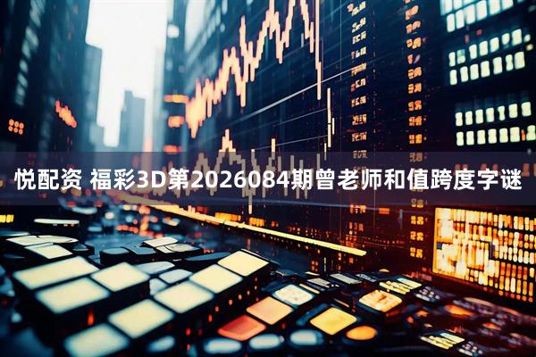 悦配资 福彩3D第2026084期曾老师和值跨度字谜