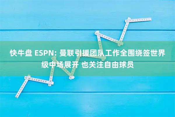 快牛盘 ESPN: 曼联引援团队工作全围绕签世界级中场展开 也关注自由球员