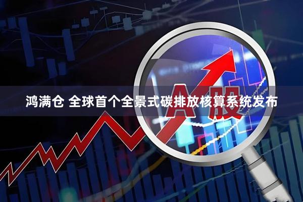 鸿满仓 全球首个全景式碳排放核算系统发布